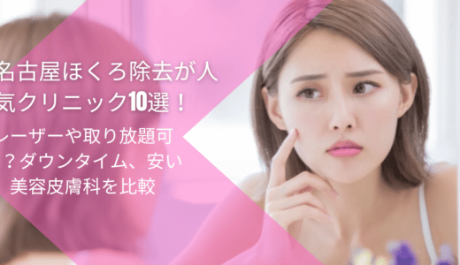 名古屋でほくろ除去が人気クリニック10選！レーザーや取り放題可能？ダウンタイム、安い美容皮膚科を比較